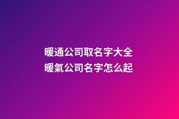 暖通公司取名字大全 暖氣公司名字怎么起-第1張-公司起名-玄機派